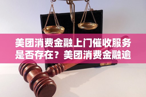 美团消费金融上门催收服务是否存在？美团消费金融逾期还款催收方式有哪些？