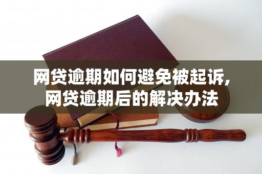 网贷逾期如何避免被起诉,网贷逾期后的解决办法