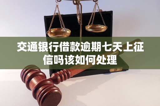 交通银行借款逾期七天上征信吗该如何处理