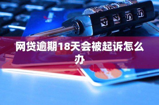 网贷逾期18天会被起诉怎么办