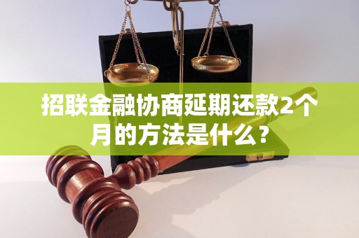 招联金融协商延期还款2个月的方法是什么？