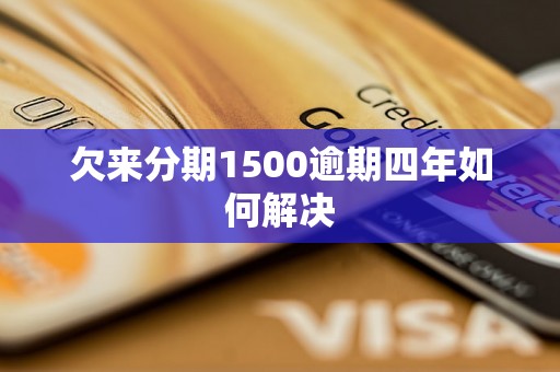 欠来分期1500逾期四年如何解决