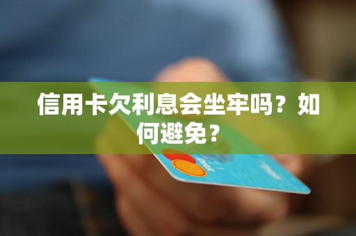 信用卡欠利息会坐牢吗？如何避免？