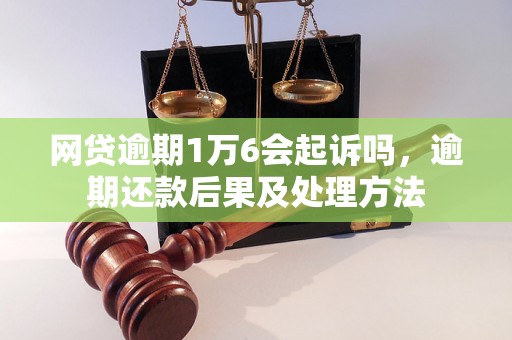 网贷逾期1万6会起诉吗，逾期还款后果及处理方法