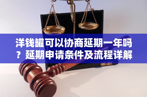 洋钱罐可以协商延期一年吗？延期申请条件及流程详解