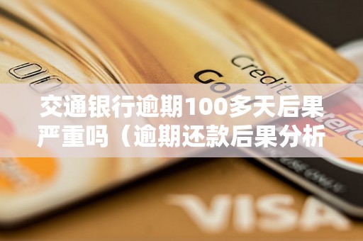 交通银行逾期100多天后果严重吗（逾期还款后果分析）