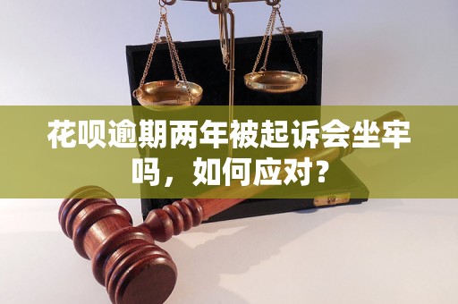 花呗逾期两年被起诉会坐牢吗，如何应对？