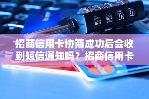 招商信用卡协商成功后会收到短信通知吗？招商信用卡协商成功后会有短信提醒吗？