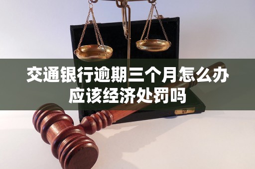 交通银行逾期三个月怎么办应该经济处罚吗