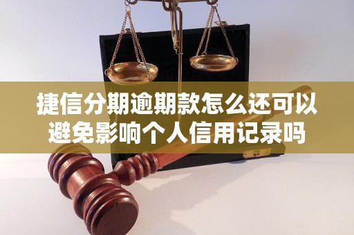 捷信分期逾期款怎么还可以避免影响个人信用记录吗