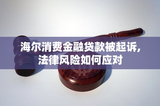 海尔消费金融贷款被起诉,法律风险如何应对