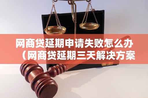 网商贷延期申请失败怎么办（网商贷延期三天解决方案）