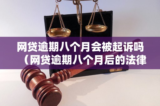 网贷逾期八个月会被起诉吗（网贷逾期八个月后的法律处理）