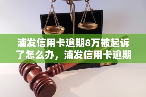 浦发信用卡逾期8万被起诉了怎么办，浦发信用卡逾期处理方法推荐