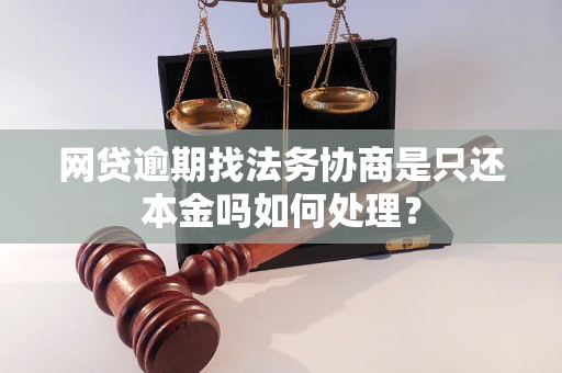 网贷逾期找法务协商是只还本金吗如何处理？