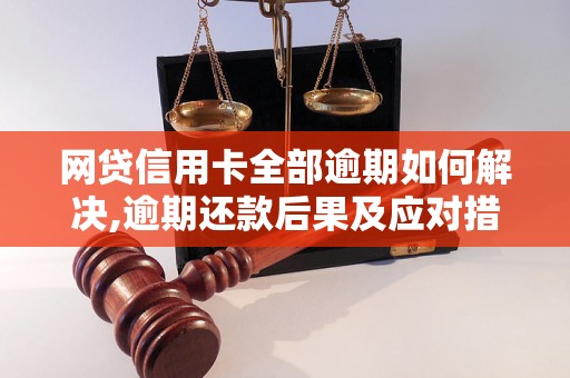 网贷信用卡全部逾期如何解决,逾期还款后果及应对措施