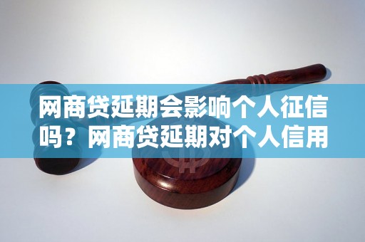 网商贷延期会影响个人征信吗？网商贷延期对个人信用有何影响？