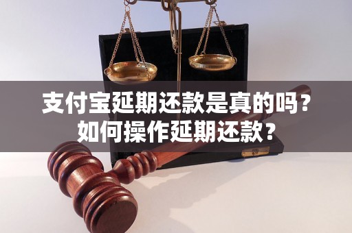 支付宝延期还款是真的吗？如何操作延期还款？