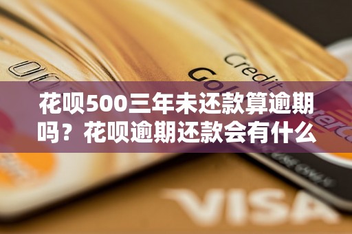 花呗500三年未还款算逾期吗？花呗逾期还款会有什么后果？