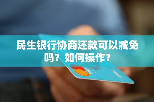 民生银行协商还款可以减免吗？如何操作？