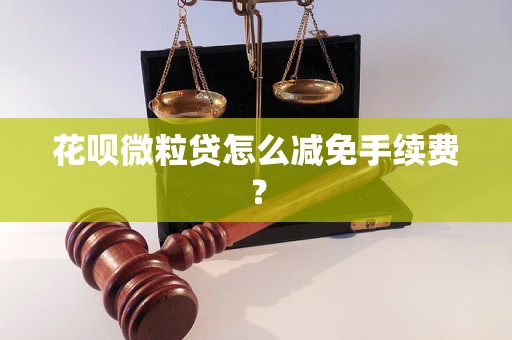 花呗微粒贷怎么减免手续费？