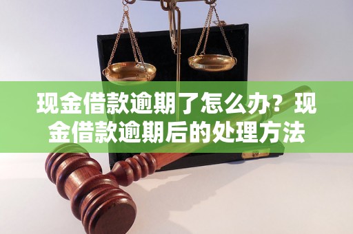 现金借款逾期了怎么办？现金借款逾期后的处理方法