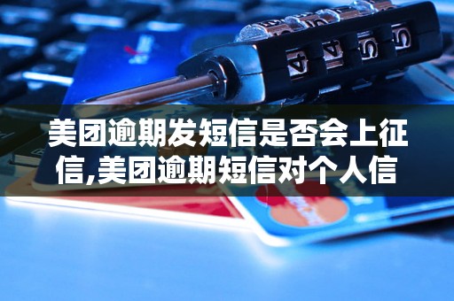 美团逾期发短信是否会上征信,美团逾期短信对个人信用的影响