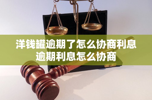 洋钱罐逾期了怎么协商利息逾期利息怎么协商