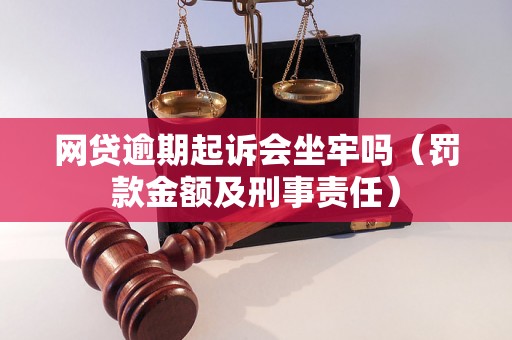 网贷逾期起诉会坐牢吗（罚款金额及刑事责任）