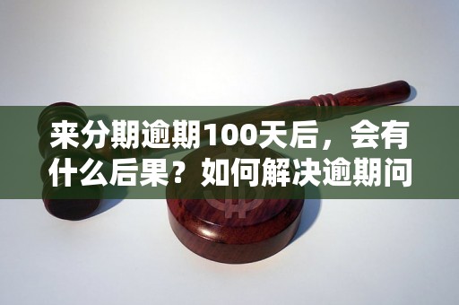 来分期逾期100天后，会有什么后果？如何解决逾期问题？