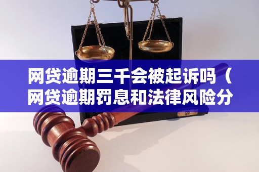 网贷逾期三千会被起诉吗（网贷逾期罚息和法律风险分析）