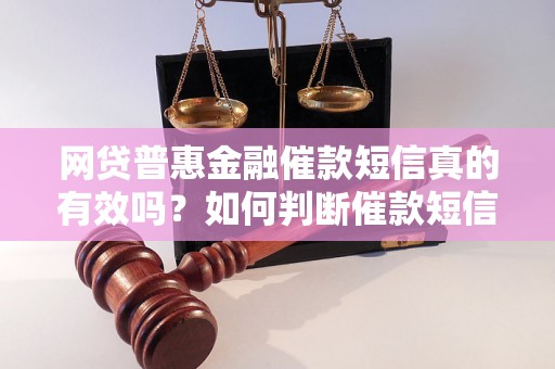 网贷普惠金融催款短信真的有效吗？如何判断催款短信的真伪？