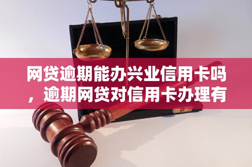 网贷逾期能办兴业信用卡吗，逾期网贷对信用卡办理有影响吗