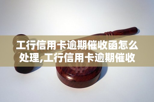 工行信用卡逾期催收函怎么处理,工行信用卡逾期催收函如何解决