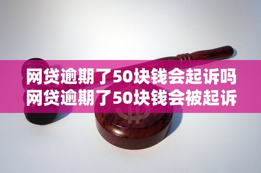 网贷逾期了50块钱会起诉吗网贷逾期了50块钱会被起诉吗？