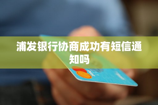 浦发银行协商成功有短信通知吗