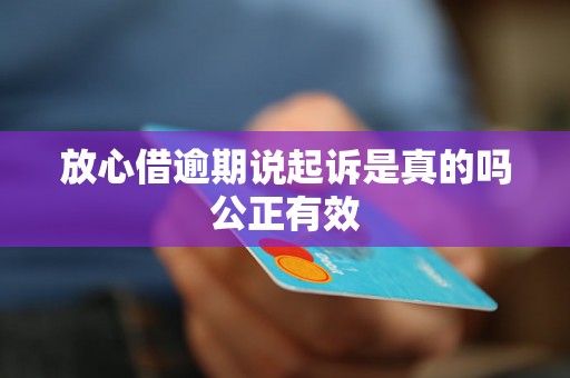 放心借逾期说起诉是真的吗公正有效