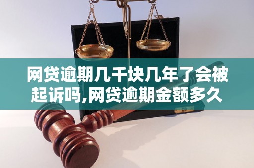 网贷逾期几千块几年了会被起诉吗,网贷逾期金额多久会被追究法律责任