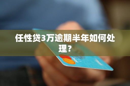 任性贷3万逾期半年如何处理？