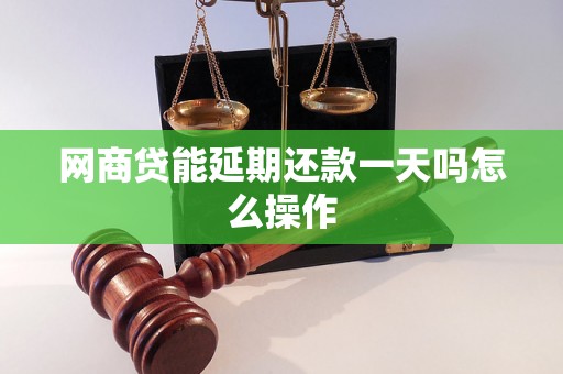 网商贷能延期还款一天吗怎么操作