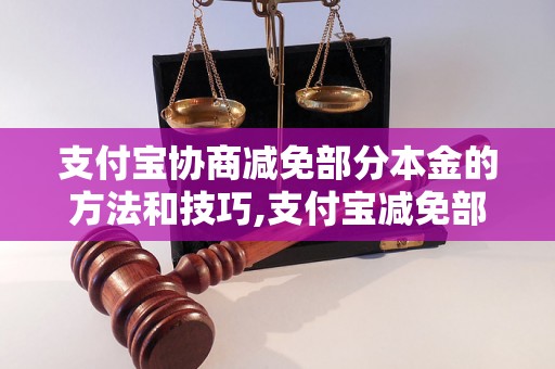 支付宝协商减免部分本金的方法和技巧,支付宝减免部分本金的具体步骤和流程