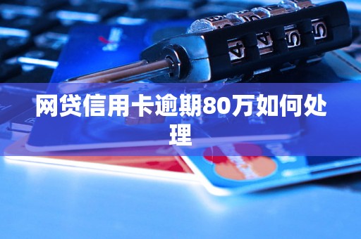 网贷信用卡逾期80万如何处理