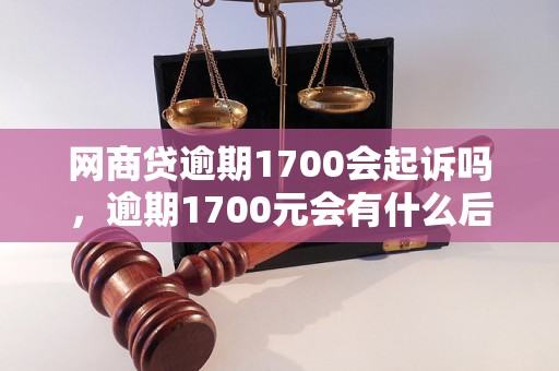 网商贷逾期1700会起诉吗，逾期1700元会有什么后果