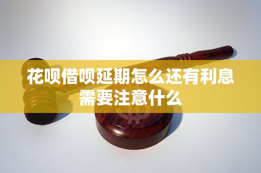 花呗借呗延期怎么还有利息需要注意什么