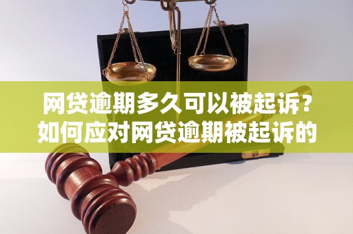 网贷逾期多久可以被起诉？如何应对网贷逾期被起诉的情况？