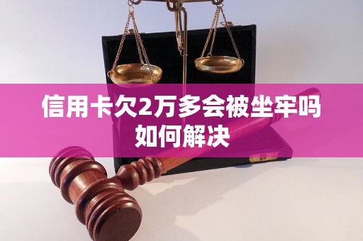 信用卡欠2万多会被坐牢吗如何解决