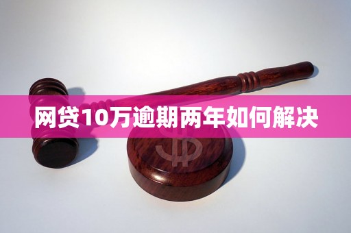 网贷10万逾期两年如何解决