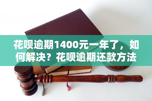 花呗逾期1400元一年了，如何解决？花呗逾期还款方法分享