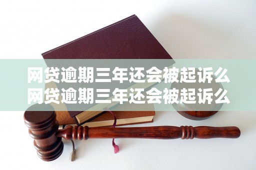 网贷逾期三年还会被起诉么网贷逾期三年还会被起诉么