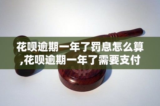 花呗逾期一年了罚息怎么算,花呗逾期一年了需要支付多少罚息